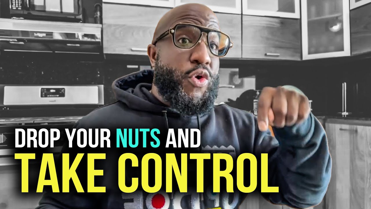 Drop Your Nuts, Take Control of Your Household As a Man, Your Woman Can't Save You... Let's Get Rich