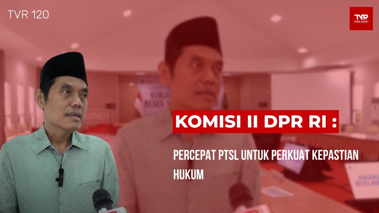 Komisi II DPR RI : Percepat PTSL Untuk Perkuat Kepastian Hukum - TVR 120