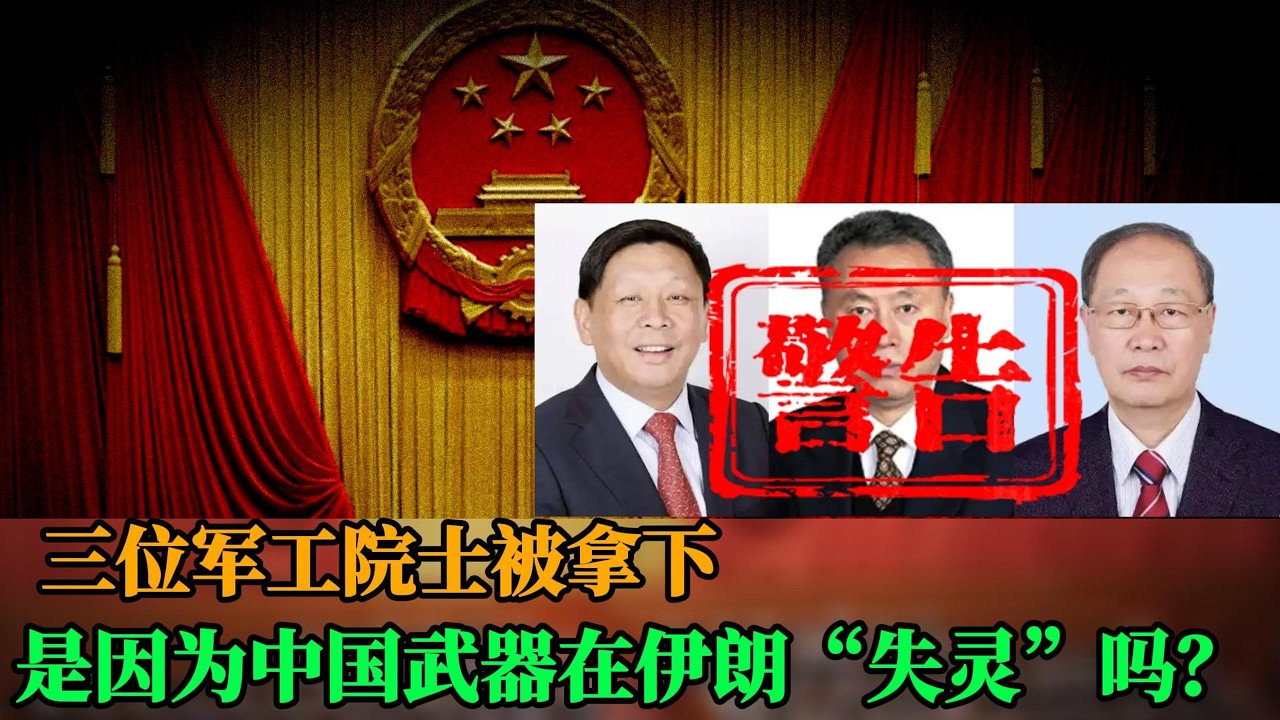 突发！三位军工院士突然被拿下，是因为中国武器在伊朗&ldquo;失灵&rdquo;吗？｜军队腐败｜贪腐｜中国军队｜中国院士｜侃见｜