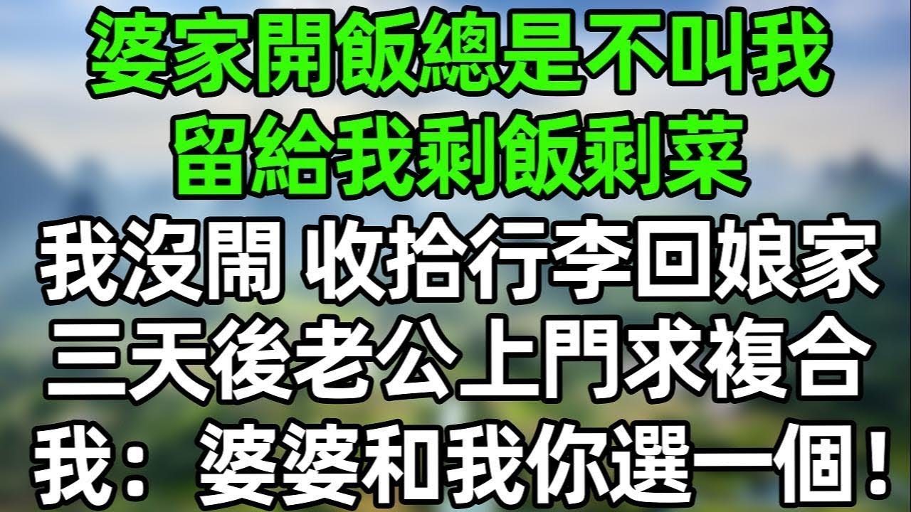 婆家開飯總是不叫我 留給我剩飯剩菜 我沒閙 收拾行李回娘家 三天後老公上門求複合，我：婆婆和我你選一個！#夜讀人生 #講故事  #幸福生活 #深夜淺讀 #深夜故事 #婆媳 #情感故事