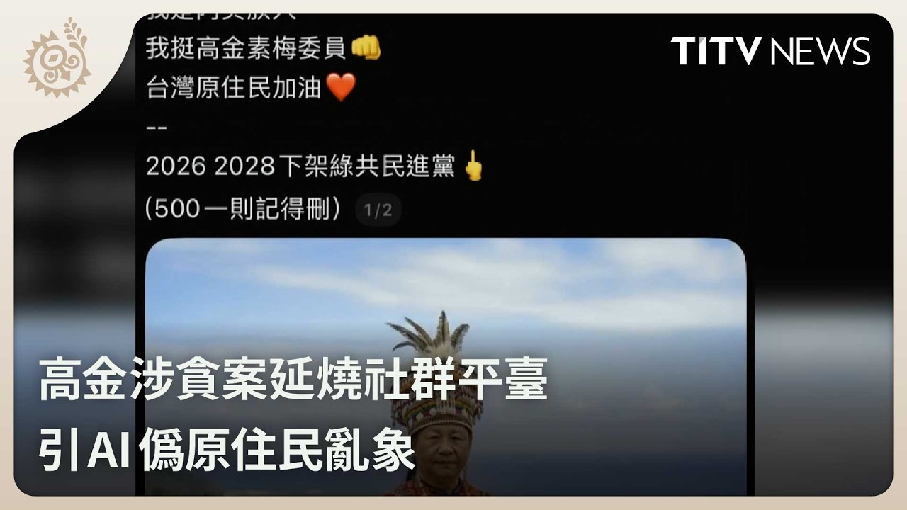 高金涉貪案延燒社群平臺 引AI偽原住民亂象｜每日熱點新聞｜原住民族電視台