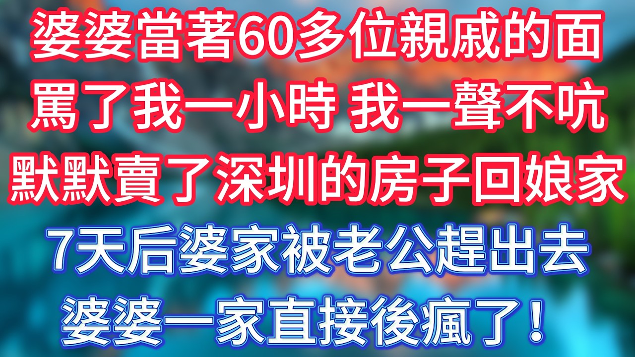 婆婆當著60多位親戚的面，罵了我一小時，我一聲不吭，默默賣了深圳的房子回娘家，7天后婆婆全家被老公趕出去，婆婆一家直接後瘋了！ #傾聽故事會 #情感故事 #老人频道 #老年健康 #為人處世 #老年生活