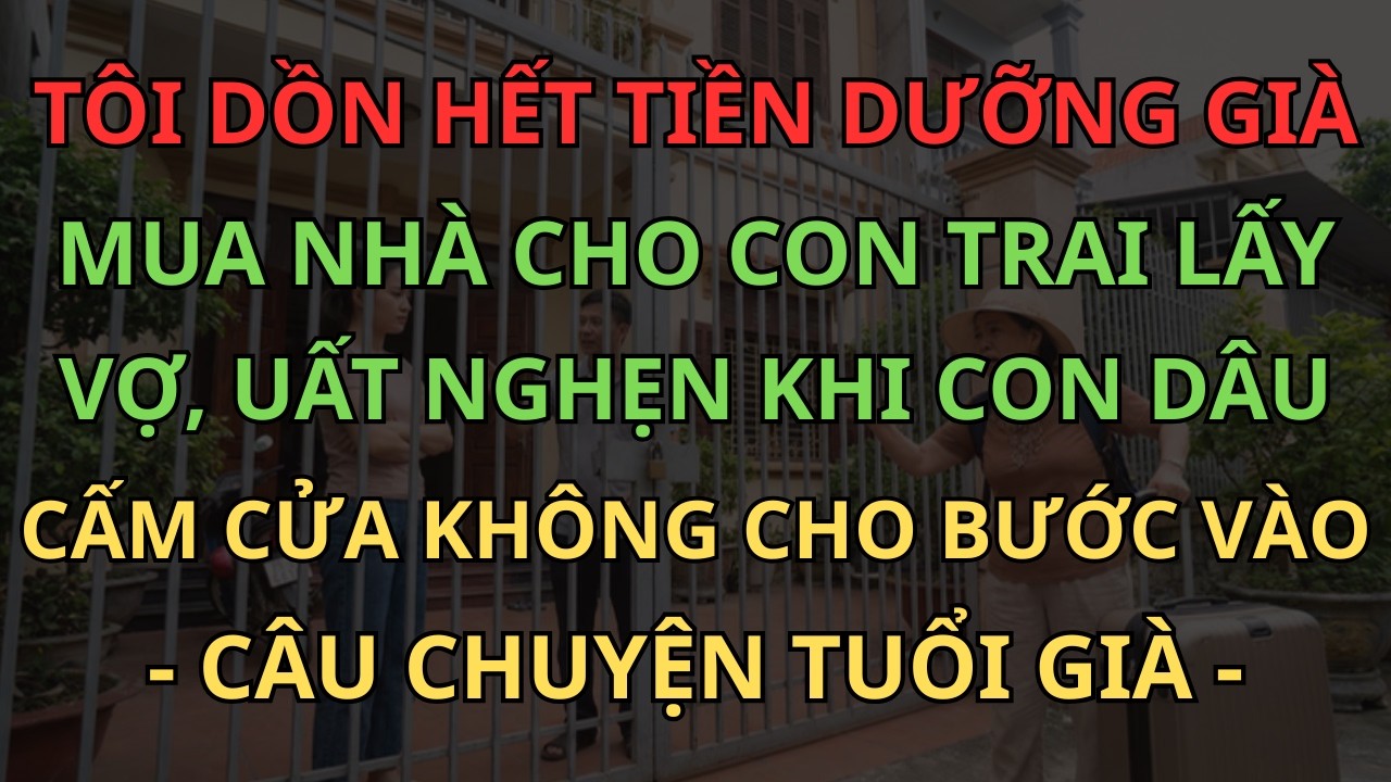 Tôi Dồn Hết Tiền Dưỡng Già Mua Nhà Cho Con Trai Lấy Vợ, Uất Nghẹn Khi Con Dâu Cấm Cửa Không Cho Vào