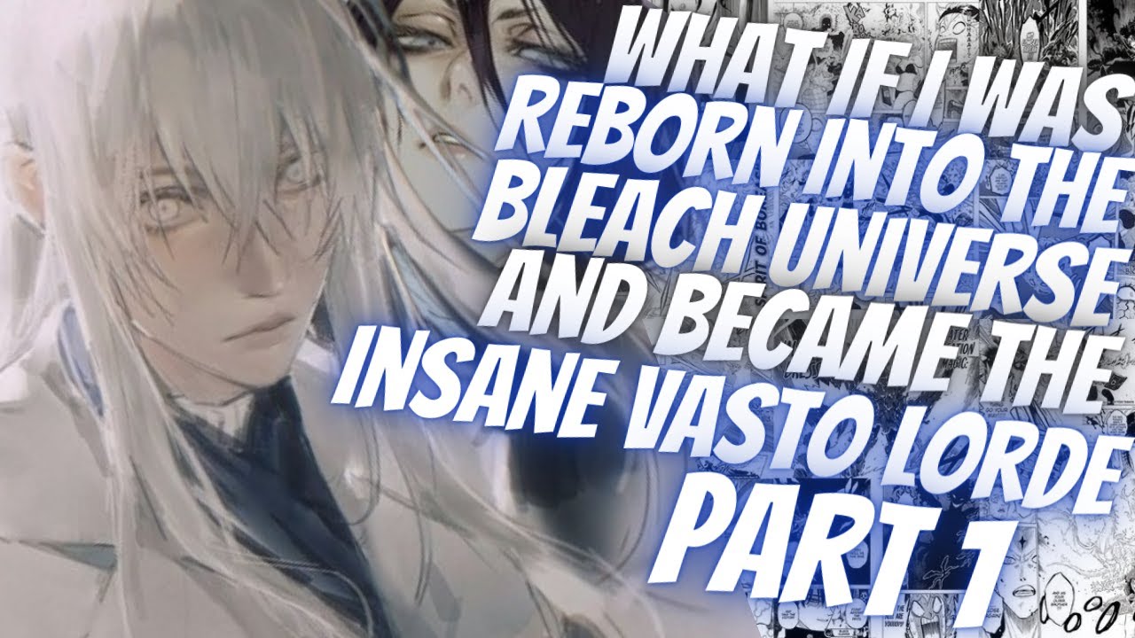 What If I Was Reborn Into The Bleach Universe And Became The Insane Vasto Lorde | Part 1