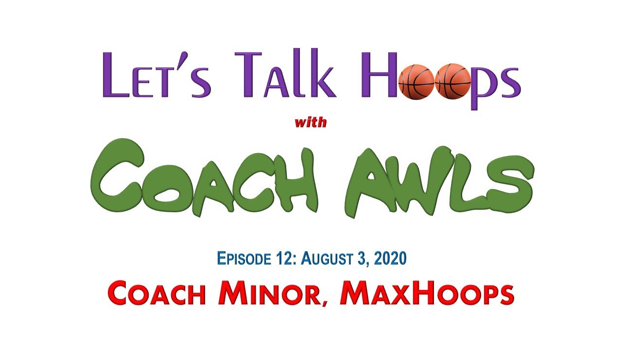 2020-08-03 Let's Talk Hoops with Coach Awls, Episode 12: Coach Minor, MaxHoops