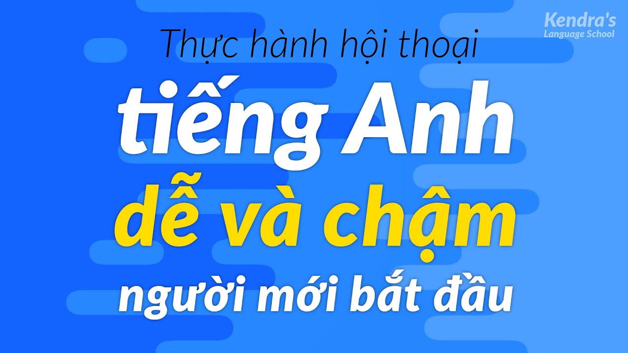 Thực hành hội thoại tiếng Anh dễ và chậm cho người mới bắt đầu