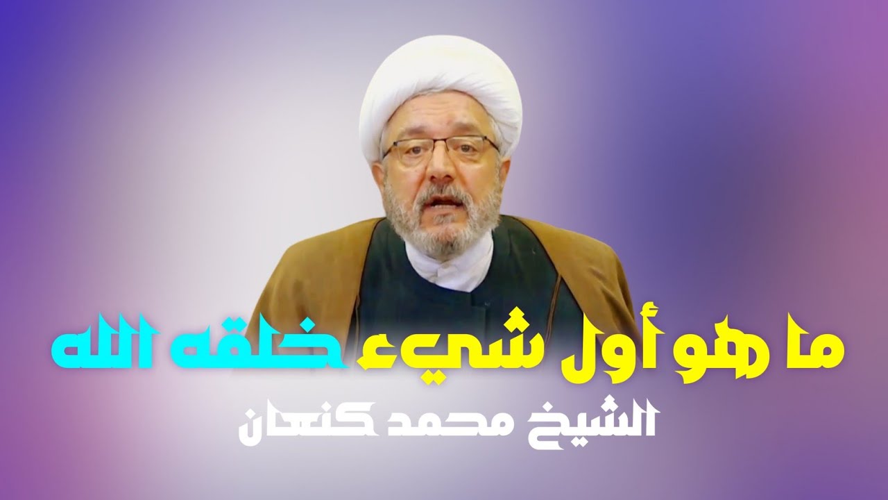 ما هو أول شيء خلقه الله | أيُّ المخلوقات خلق أولاً | أول شيء خلقه الله عند الشيعة | الشيخ محمد كنعان
