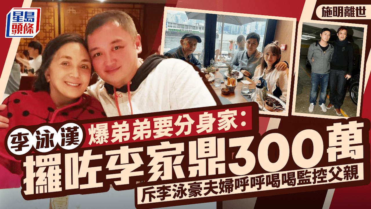 施明離世丨李泳漢爆弟弟要分身家：攞咗李家鼎300萬 斥李泳豪夫婦呼呼喝喝監控父親｜星島頭條新聞｜星島頭條新聞｜施明｜鬼后｜李家鼎｜李泳漢｜李泳豪｜肺炎｜身家｜喪禮