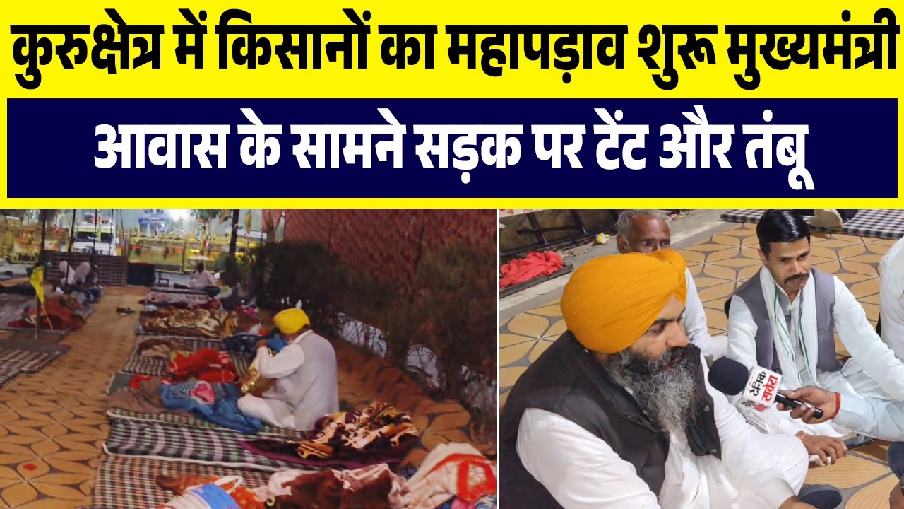 कुरुक्षेत्र में किसानों का महापड़ाव शुरू,मुख्यमंत्री आवास के सामने सड़क पर टेंट और तंबू