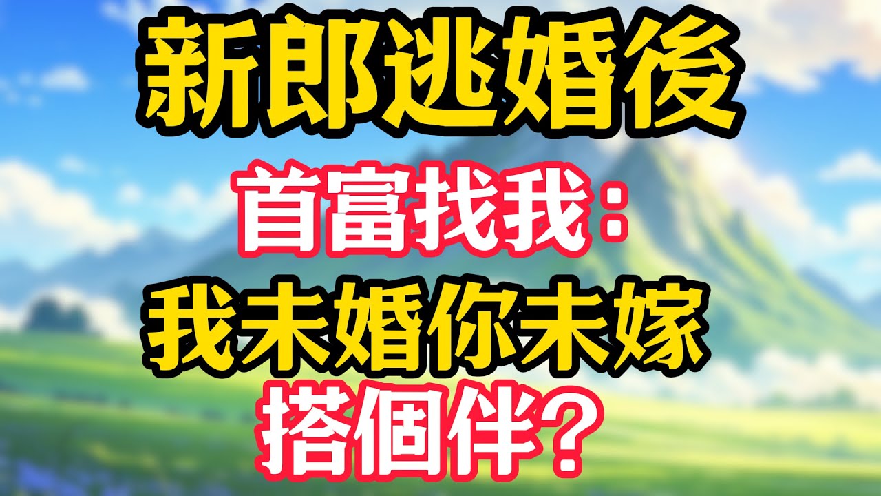 新郎逃婚後，首富找我：我未婚你未嫁，搭個伴？