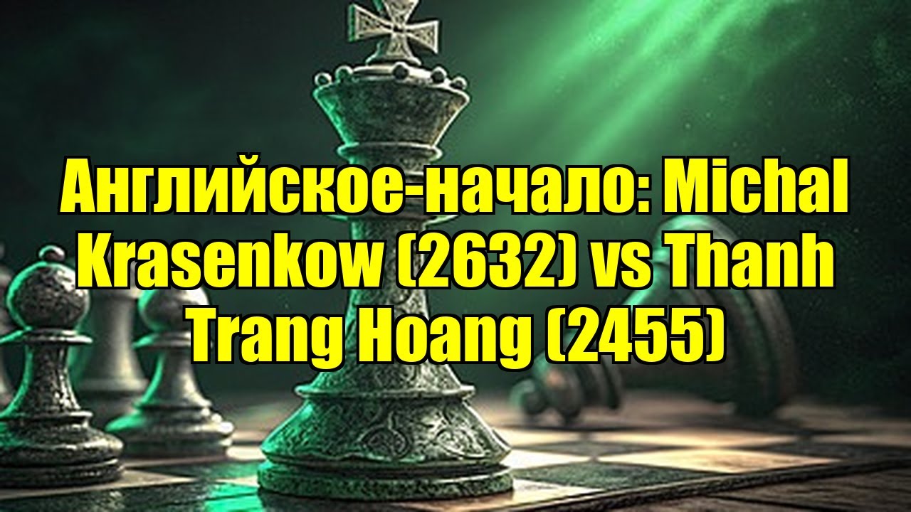 Английское-начало: Michal Krasenkow (2632) vs Thanh Trang Hoang (2455)