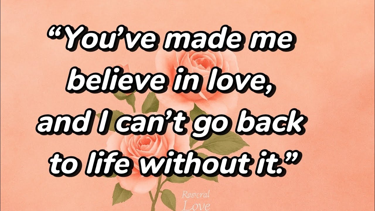 💖❤️“You’ve made me believe in love, and I can’t go back to life without it.”💖💞❤️