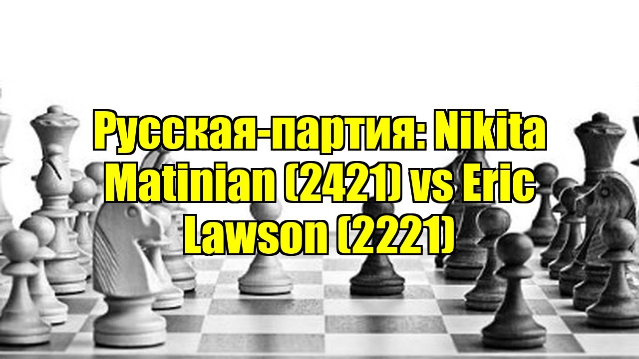 Русская-партия: Nikita Matinian (2421) vs Eric Lawson (2221)