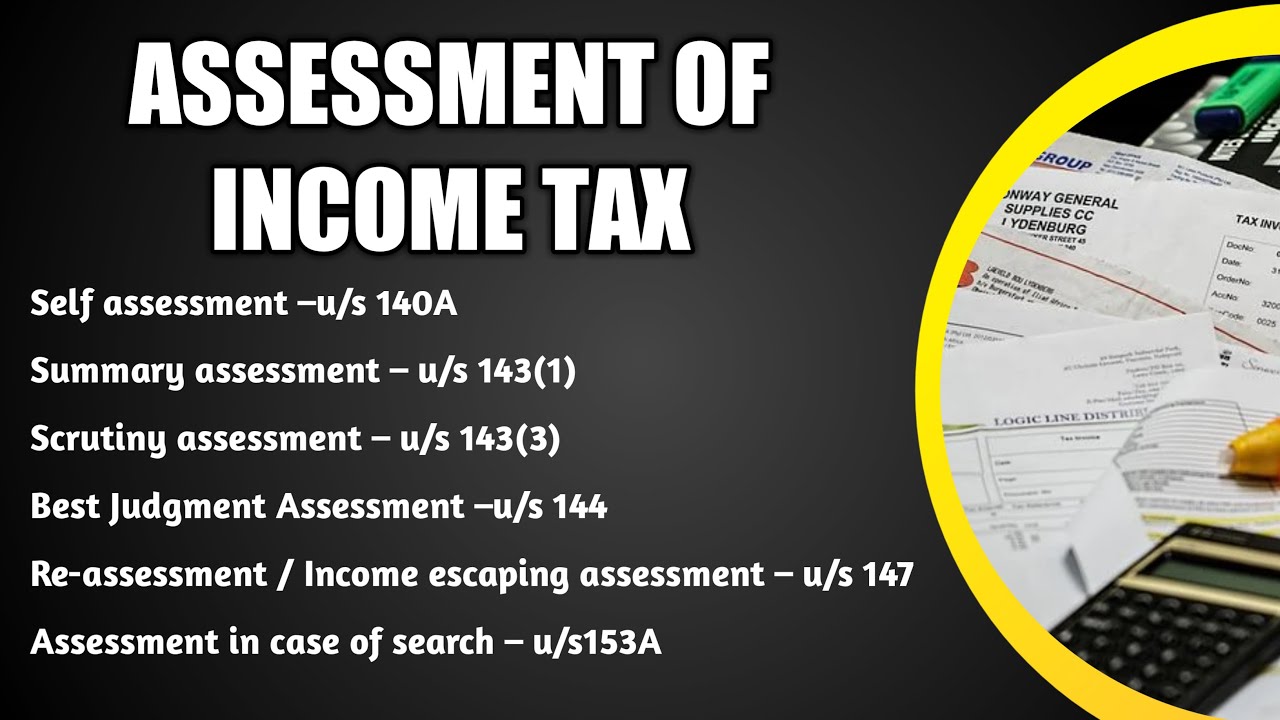 Assessment of income tax | summary assessment | scrutiny assessment | best judgement | re-assessment