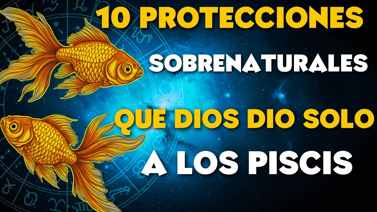 ¡LAS 10 PROTECCIONES SOBRENATURALES QUE DIOS CONCEDIÓ ÚNICAMENTE A PISCIS!