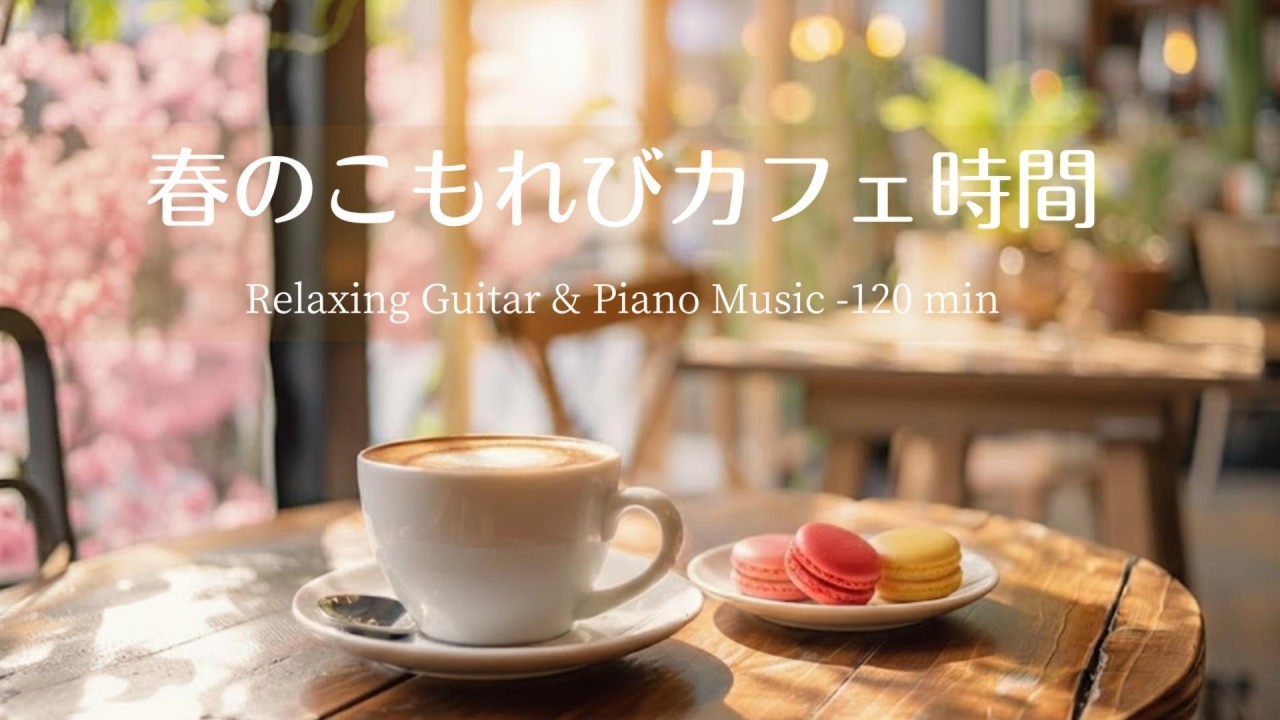 【癒し・作業用BGM】春の木漏れ日・こころはずむカフェ時間☕️🌸｜Relaxing Guitar ＆Piano -120 min | ギター＆ピアノのリラックス音楽｜集中・作業・勉強用