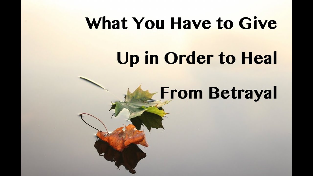What You Have to Give Up in Order to Heal From Betrayal