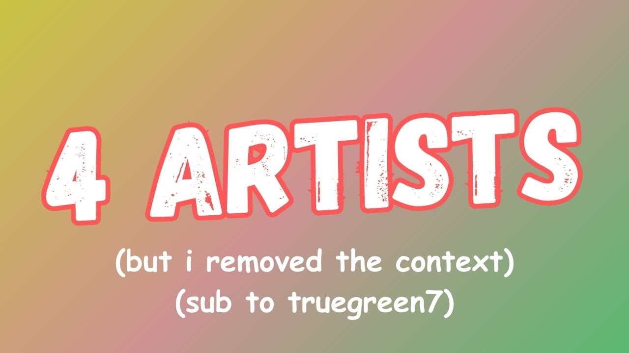 truegreen7 out of context but it's just 4 artists videos