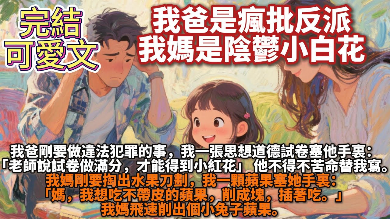 完結可愛文：我爸是瘋批反派，我媽是陰鬱小白花。我爸剛要做違法犯罪的事，我一張思想道德試卷塞他手裏：「老師說試卷做滿分，才能得到小紅花」我媽剛要掏出水果刀，我一顆蘋果塞她手裏：「媽，我想吃不帶皮的蘋果」