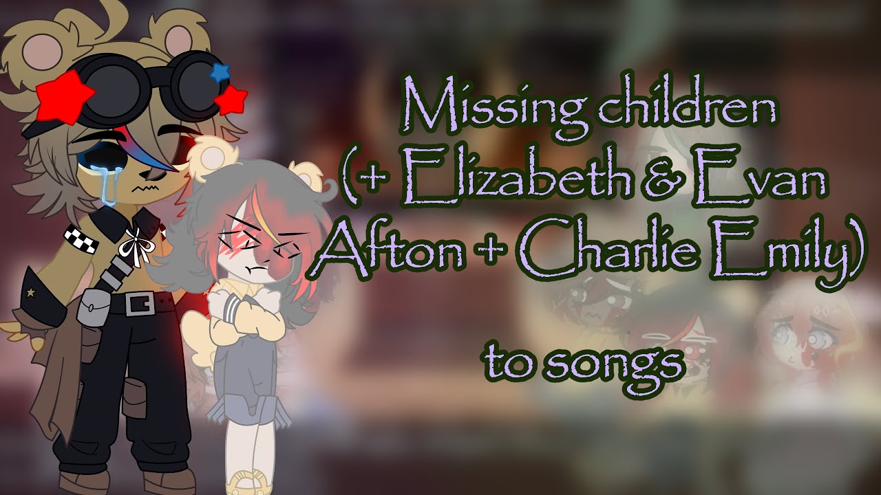 Missing children (+ Elizabeth & Evan Afton + Charlie Emily) react to songs 2