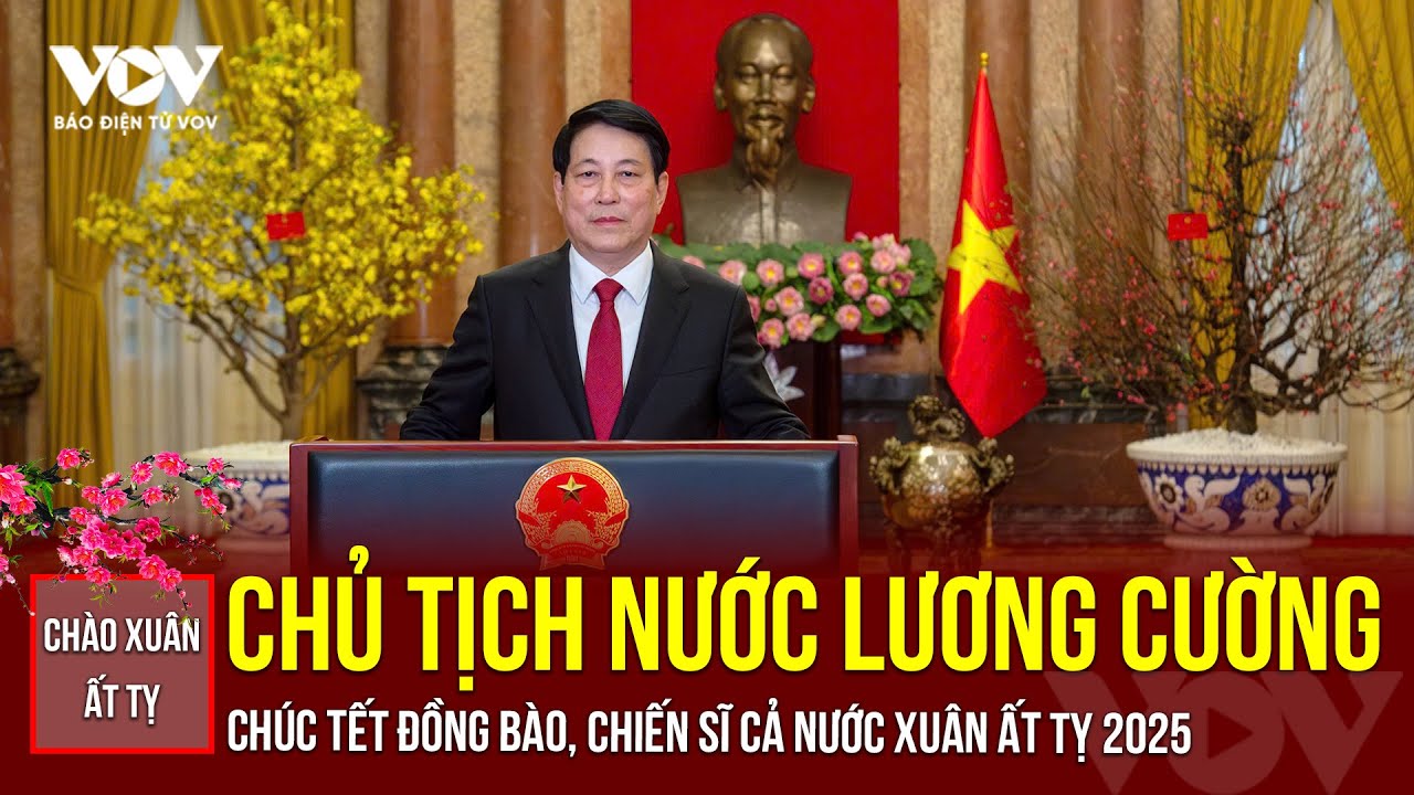 Chủ tịch nước Lương Cường chúc Tết đồng bào, chiến sĩ cả nước Xuân Ất Tỵ 2025 | Báo Điện tử VOV