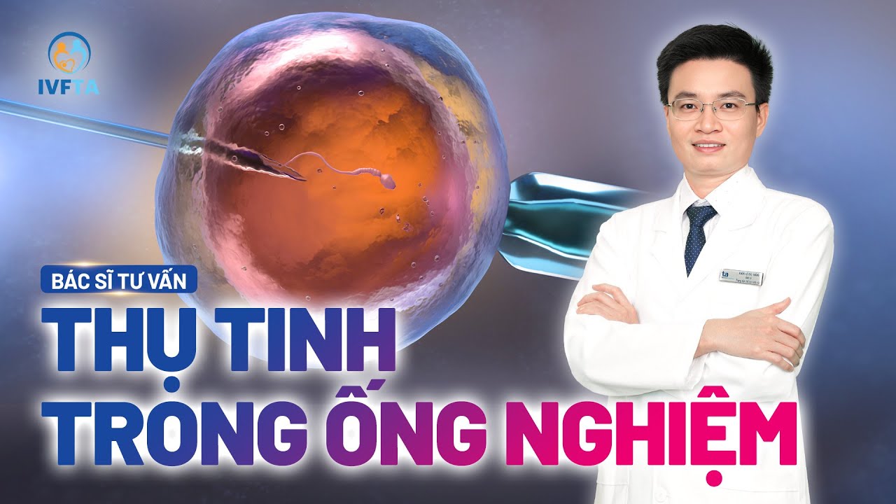 Thụ tinh trong ống nghiệm IVF là gì? Quy trình thực hiện và các lưu ý | BS.CKI Lê Đức Thắng | IVFTA