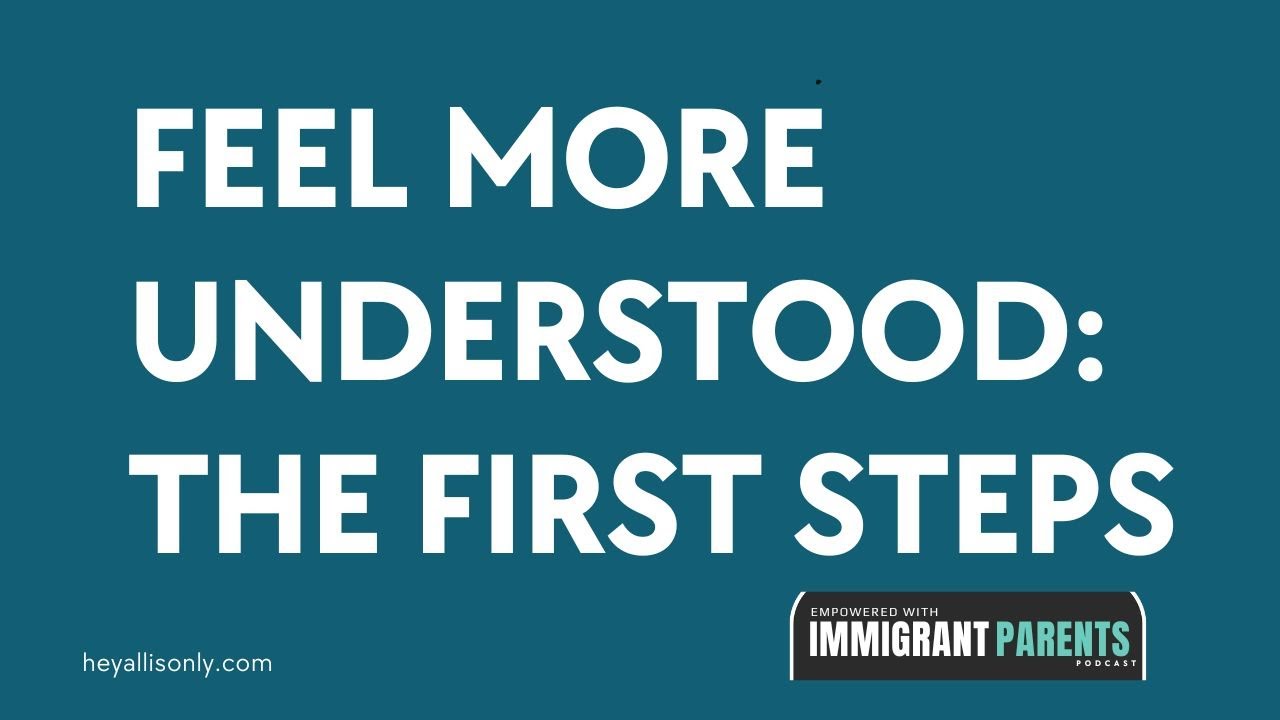 First Steps to Feeling More Understood (for Adults with Immigrant Parents)