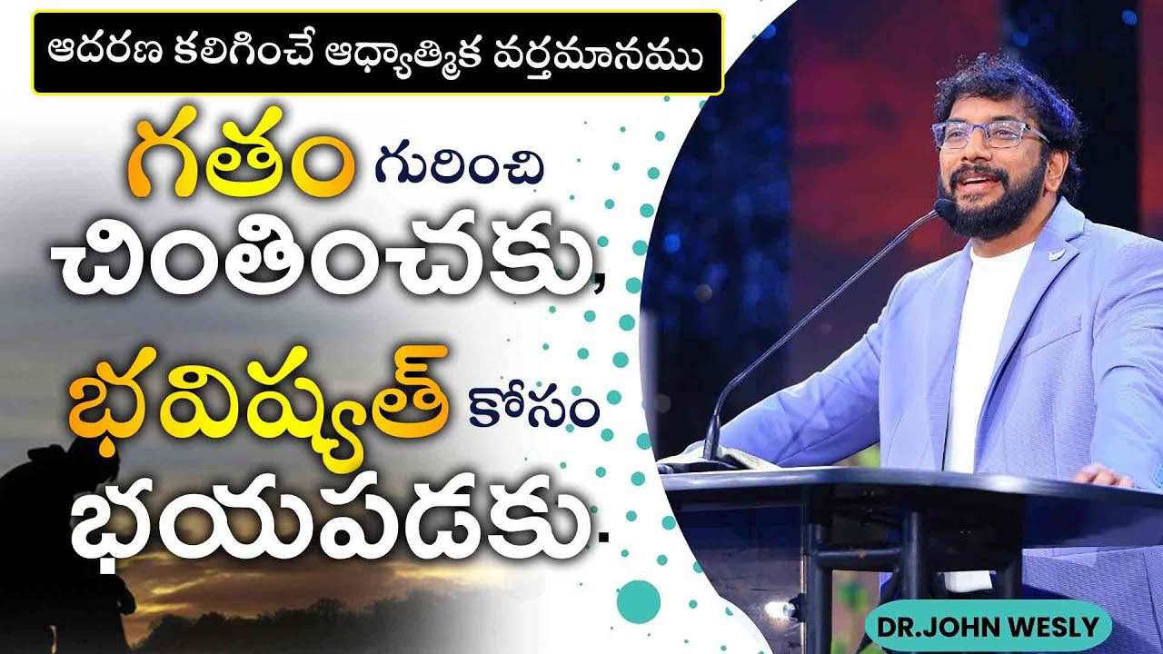 గతం గురించి చింతించకు, భవిష్యత్ కోసం భయపడకు.||Dr.Johnwesly Inspirational Message||
