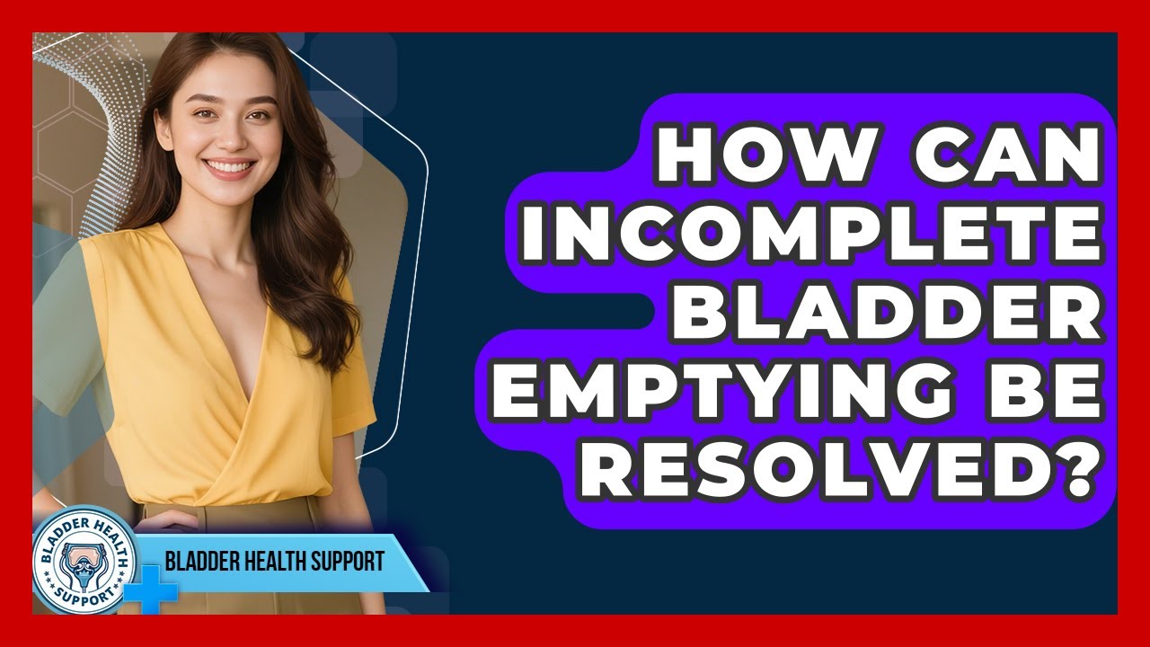 How Can Incomplete Bladder Emptying Be Resolved? - Bladder Health Support