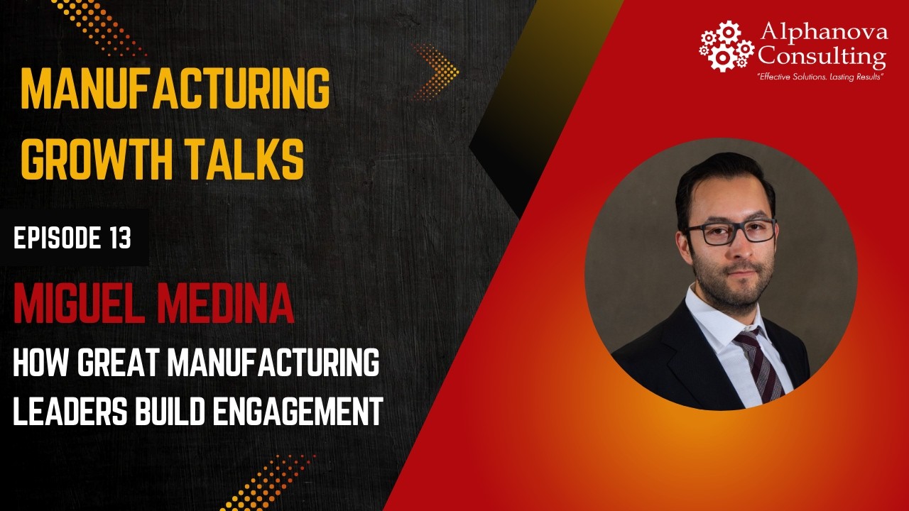 How Great Manufacturing Leaders Build Engagement | Miguel Medina | Manufacturing Growth Talks Ep. 13