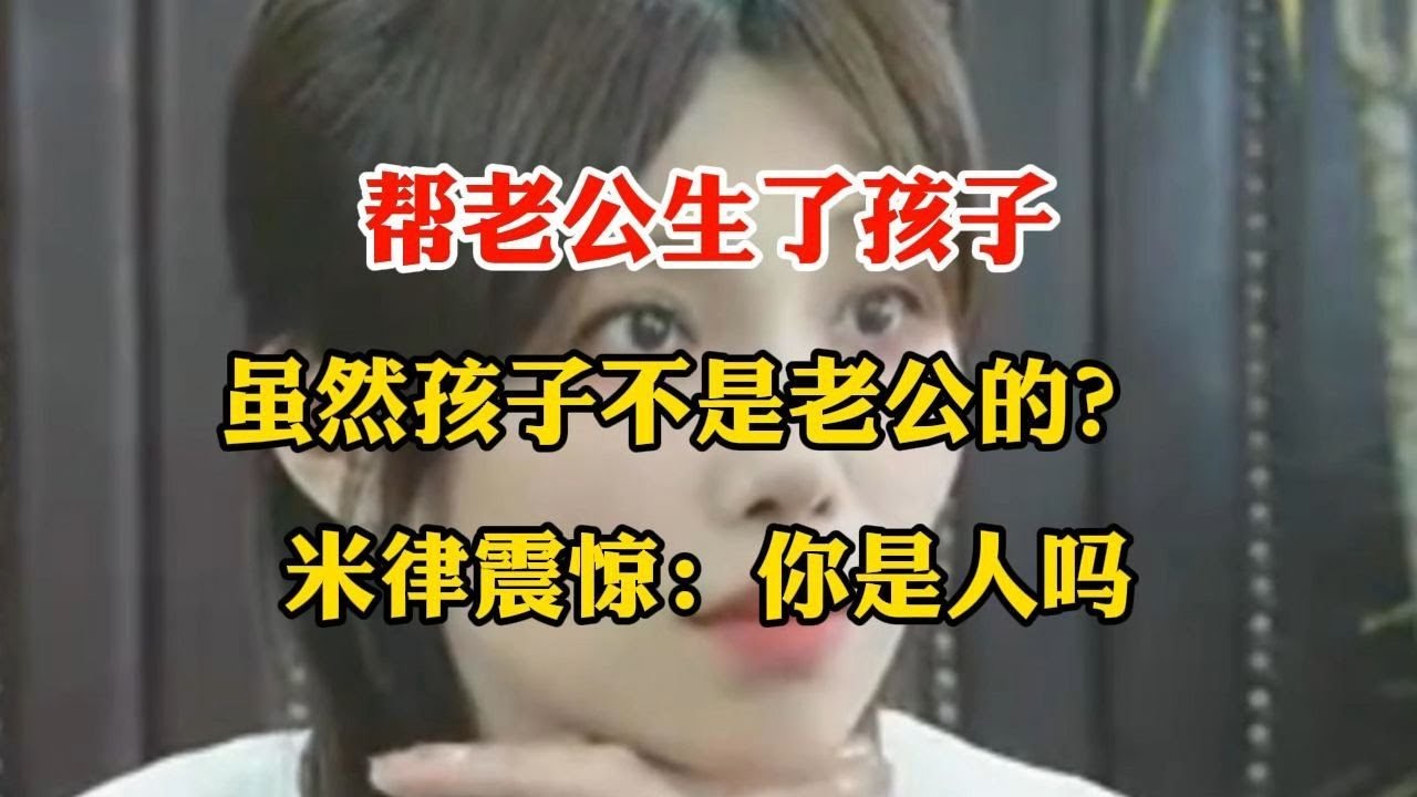 帮老公生了孩子， 虽然孩子不是老公的？ 米律震惊：你是人吗