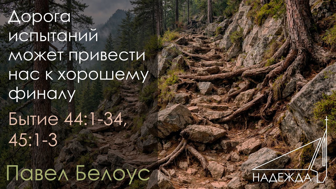 Дорога испытаний может привести нас к хорошему финалу Бытие 44:1-34, 45:1-3 Павел Белоус