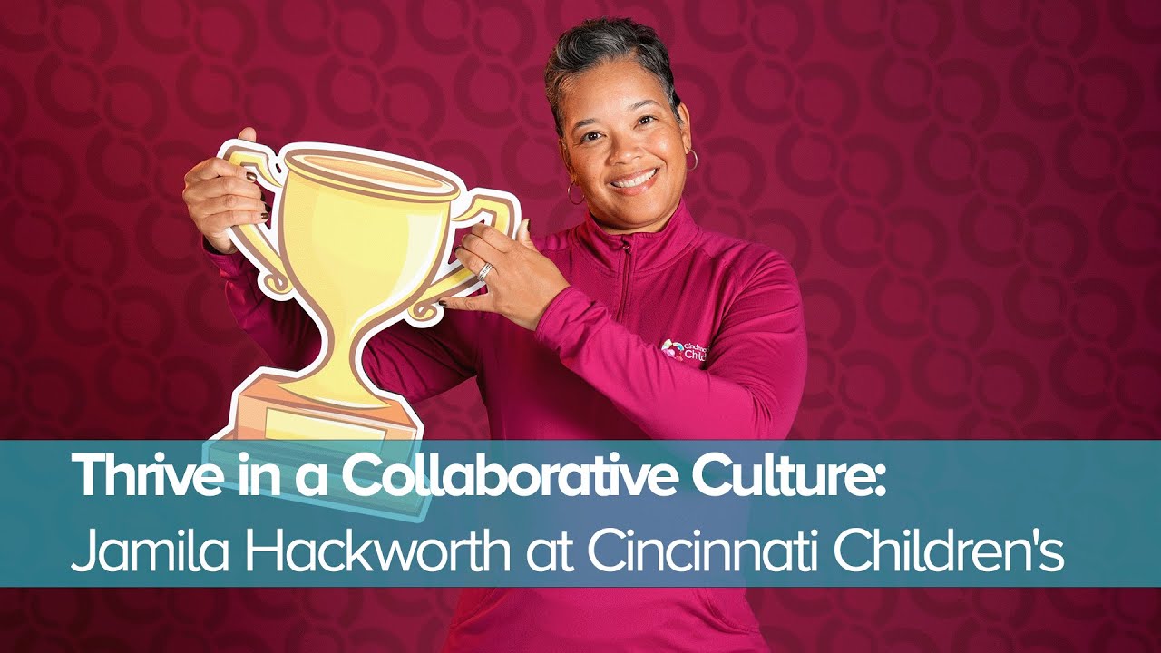 Thrive in a Collaborative Culture: Jamila Hackworth at Cincinnati Children's