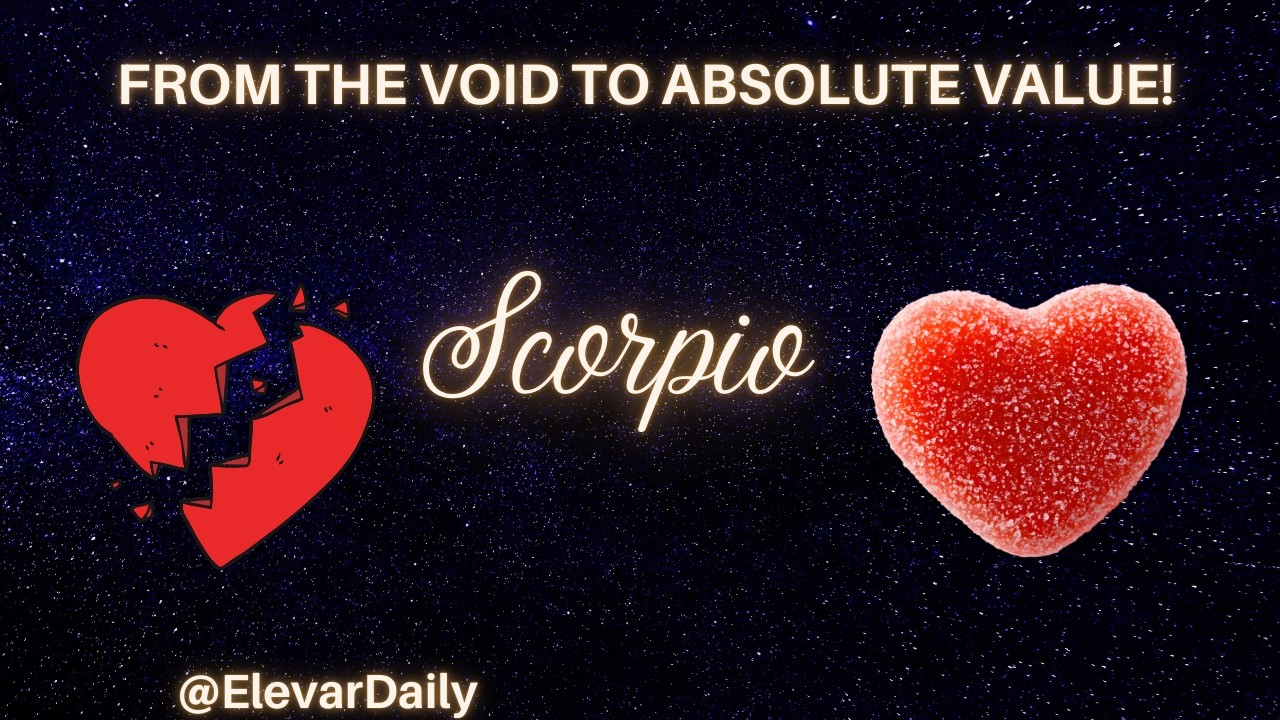 SCORPIO - FROM THE VOID TO ABSOLUTE VALUE!