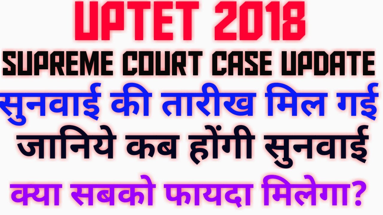 UPTET 2018 SUPREME COURT CASE STATUS, सुनवाई की तारीख मिल गयी, जानिये किसको किसको फायदा मिलेगा