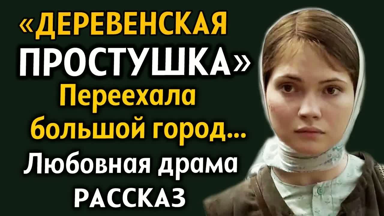 ＂ДЕРЕВЕНСКАЯ ПРОСТУШКА＂ Переехала в большой город... Любовная драма. Рассказ из жизни. История.