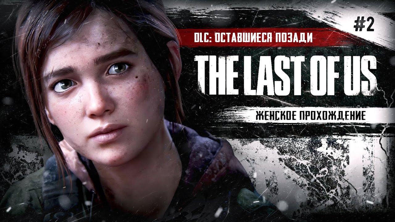 ФИНАЛ ▼ THE LAST OF US. PART 1 #2 I DLC «ОСТАВШИЕСЯ ПОЗАДИ» [женское прохождение]