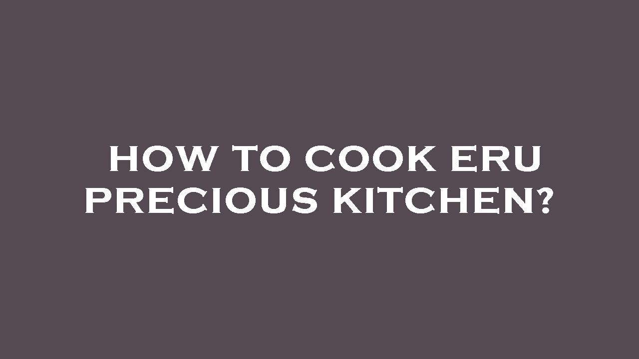 How to cook eru precious kitchen?