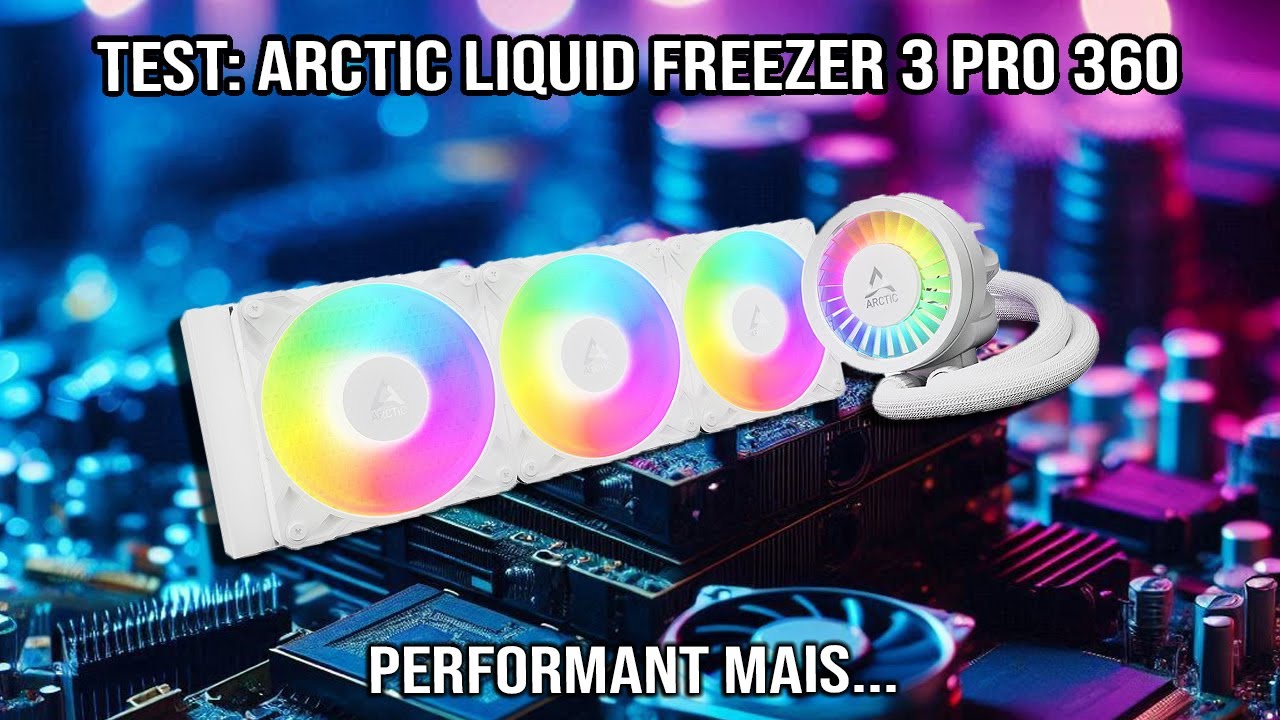 Test : Arctic Liquid Freezer 3 Pro 360 - Performant mais...
