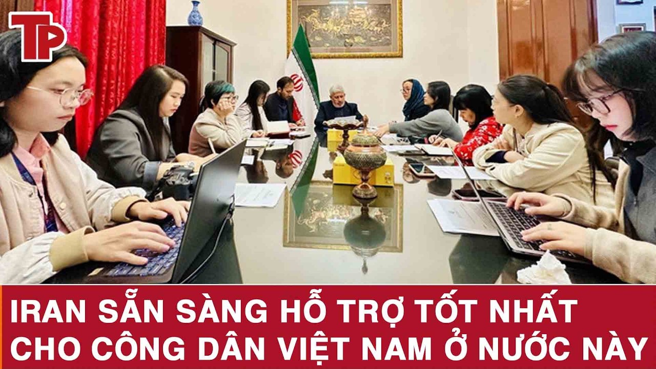 Iran sẵn sàng hỗ trợ tốt nhất cho công dân Việt Nam ở nước này