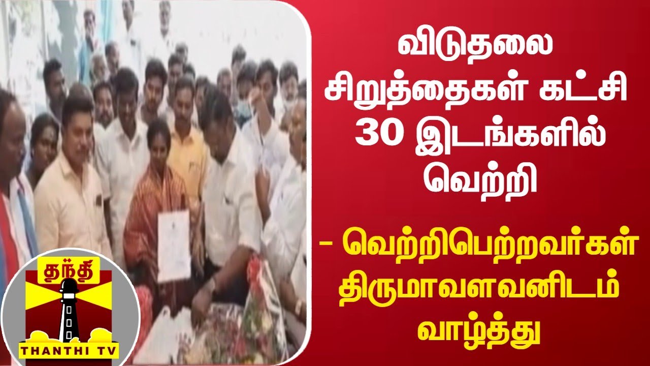 விடுதலை சிறுத்தைகள் கட்சி 30 இடங்களில் வெற்றி - வெற்றிபெற்றவர்கள் திருமாவளவனிடம் வாழ்த்து
