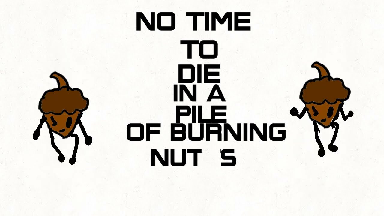 no time to die in a Pile of burning nuts (its a song)