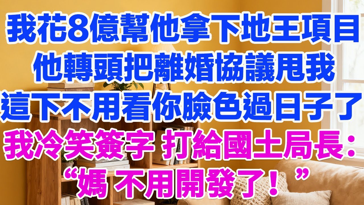 我刚花8亿帮他拿下城南那块地王，他转头把离婚协议甩我脸上：“這下不需要看你脸色过日子了！”我冷笑签字，打给国土局长：“妈，不开发了。”#為人處世 #正能量 #故事分享 #生活經驗 #情感