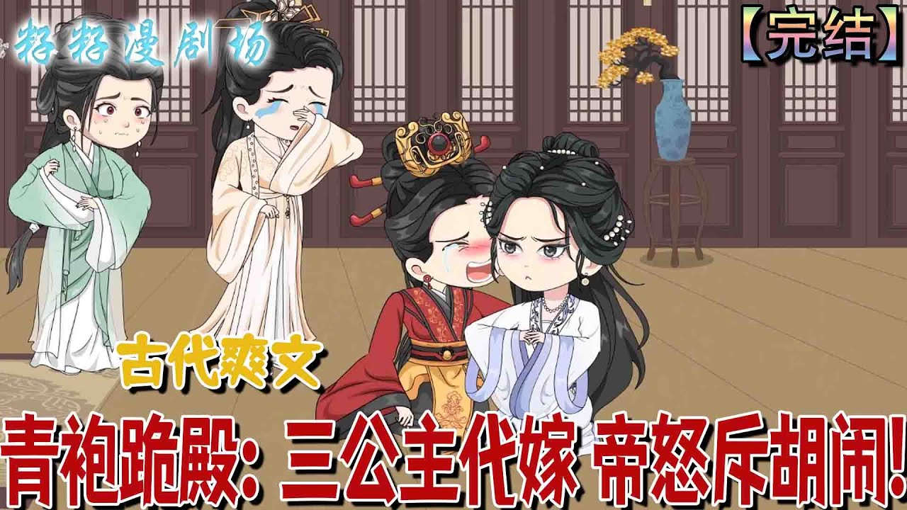 🔔🔔🔔 完结【青袍跪殿：三公主代嫁，帝怒斥胡鬧】大梁三公主林若虞身著青袍跪於御書房，自請代替長姐與南胡四皇子和親。皇帝林乾元震怒拍桌，皇后與兩位公主亦面色憂傷，場面凝重。