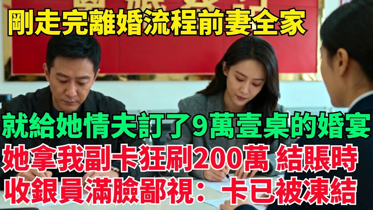 剛走完離婚流程，前妻全家就給她情夫訂了9萬壹桌的婚宴，她拿著我的副卡狂刷200萬，結賬時收銀員滿臉鄙視：女士，您這卡已被主卡凍結【清風與你】#激情故事#大彬情感#夢雅故事#小說#爽文