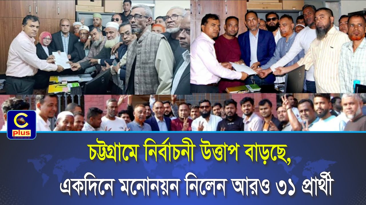 চট্টগ্রামে নির্বাচনী উত্তাপ বাড়ছে, একদিনে মনোনয়ন নিলেন আরও ৩১ প্রার্থী | Cplus