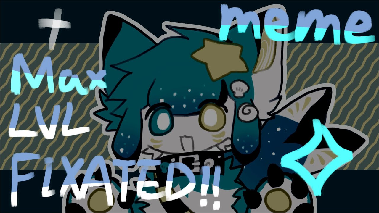 MAX LVL FIXATED meme//oc