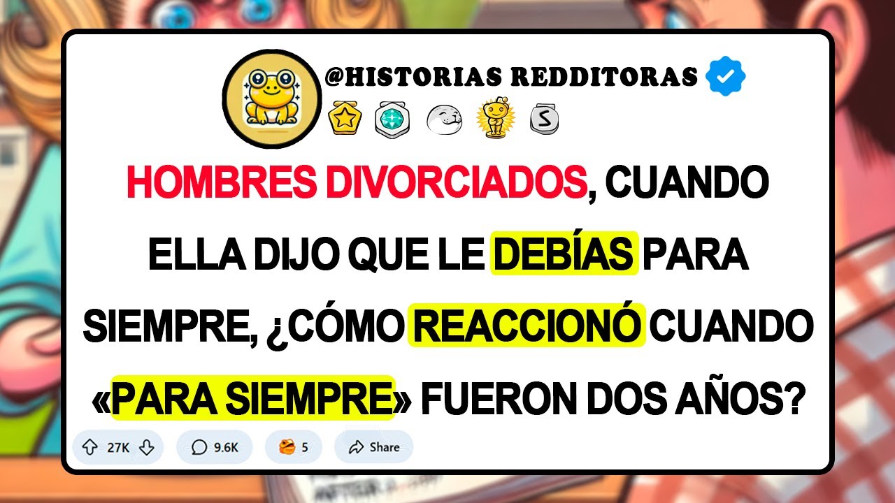 HOMBRES DIVORCIADOS, cuando ella dijo que le DEBÍAS para siempre, ¿cómo reaccionó cuando «para si...