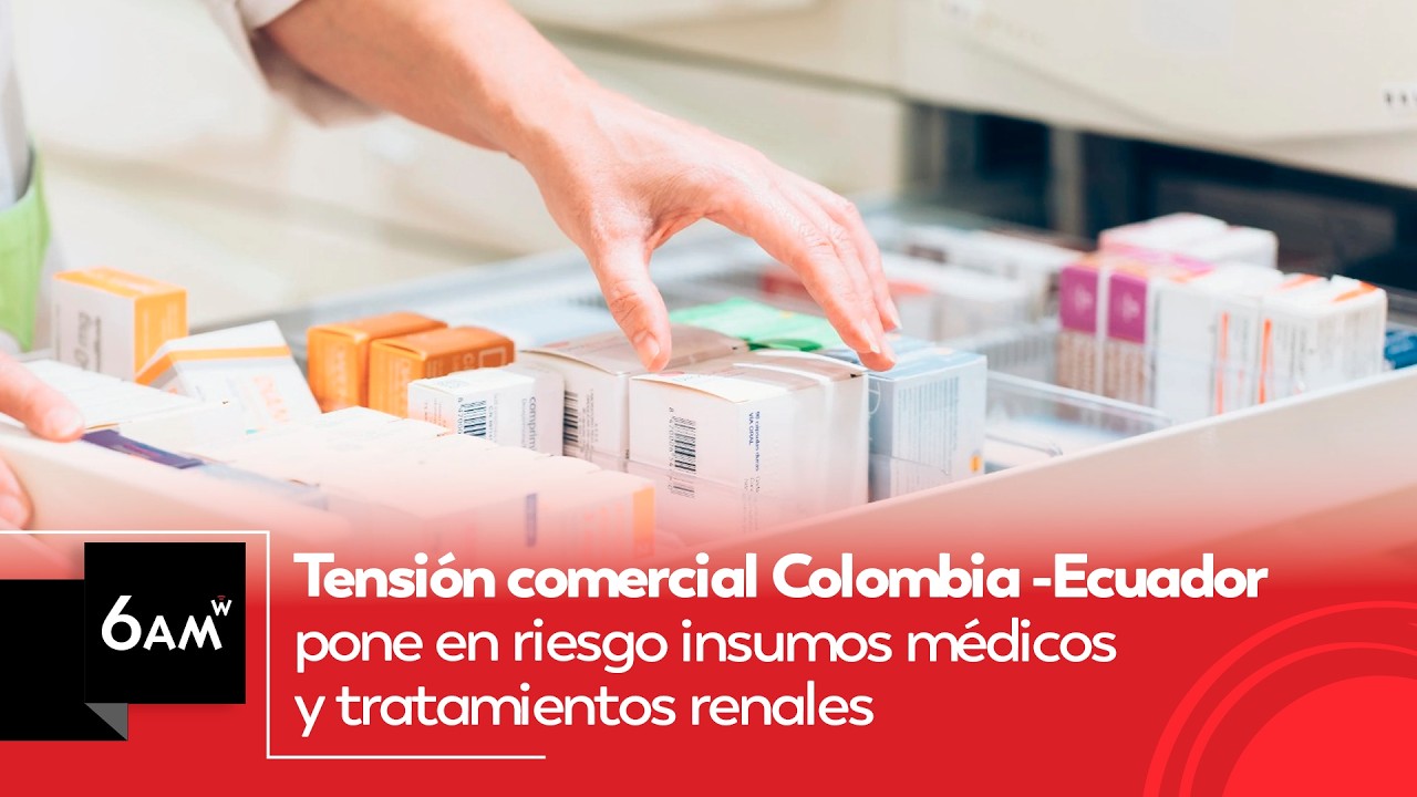 Tensión comercial Colombia -Ecuador pone en riesgo insumos médicos y tratamientos renales | 6AM W