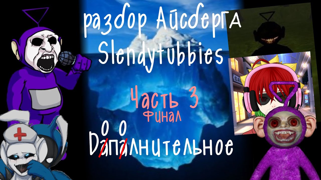 Разбор Айсберга Slendytubbies - Часть 3/3 - финал, дополнительное